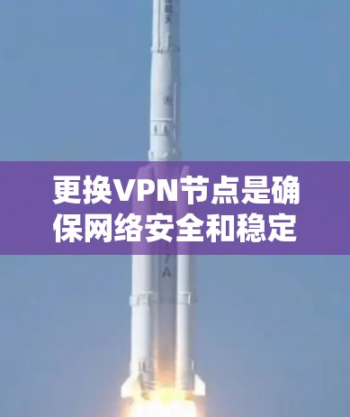 更换VPN节点是确保网络安全和稳定性的重要步骤。以下是一个详细的步骤指南，帮助您顺利完成节点更换