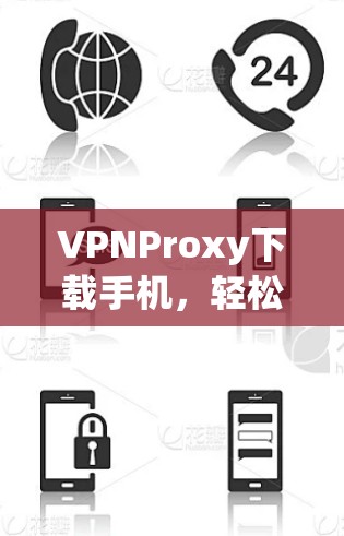 VPNProxy下载手机，轻松开启云端办公