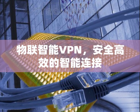 物联智能VPN，安全高效的智能连接