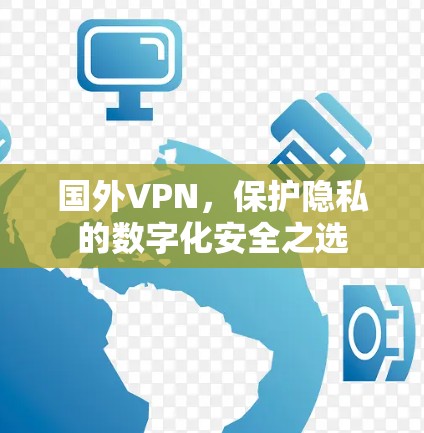 国外VPN，保护隐私的数字化安全之选