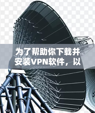 为了帮助你下载并安装VPN软件，以下是分步指南