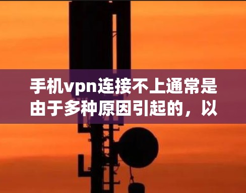 手机vpn连接不上通常是由于多种原因引起的，以下是逐步排查和解决问题的步骤