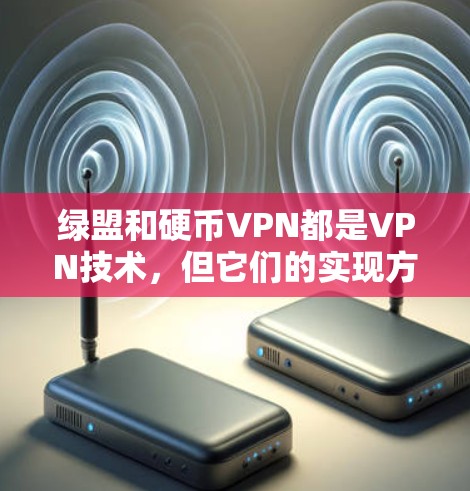 绿盟和硬币VPN都是VPN技术，但它们的实现方式和应用场景有所不同。以下是关于这两种VPN的详细介绍