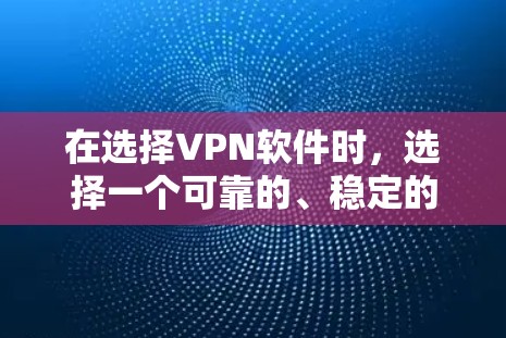 在选择VPN软件时，选择一个可靠的、稳定的软件是至关重要的。以下是对几种常见的VPN软件的分析和推荐