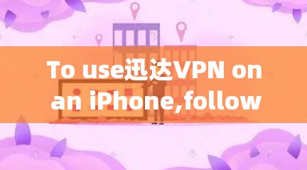 To use迅达VPN on an iPhone,follow these steps: