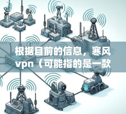 根据目前的信息,寒风vpn(可能指的是一款名为Winter Wind游戏的开发平台或应用)尚未正式发布。以下是关于该名称的初步信息 根据目前的信息,寒风vpn(可能指的是一款名为Winter Wind游戏的开发平台或应用)尚未正式发布。以下是关于该名称的初步信息