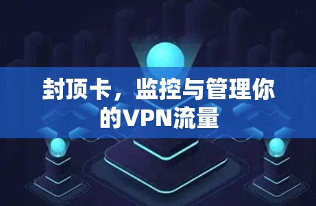 封顶卡,监控与管理你的VPN流量 封顶卡,监控与管理你的VPN流量