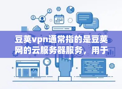 豆荚vpn通常指的是豆荚网的云服务器服务，用于存储和管理数据。如果你想连接豆荚vpn到云服务器，通常需要按照以下步骤进行操作