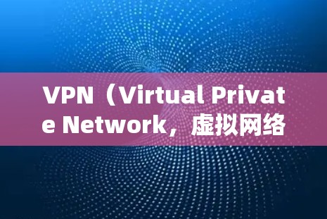 VPN（Virtual Private Network，虚拟网络）是一种技术，用于在不直接访问目标网站的情况下，远程访问网络资源。它通过加密和协议，将用户连接到目标网站，同时保护用户隐私和安全