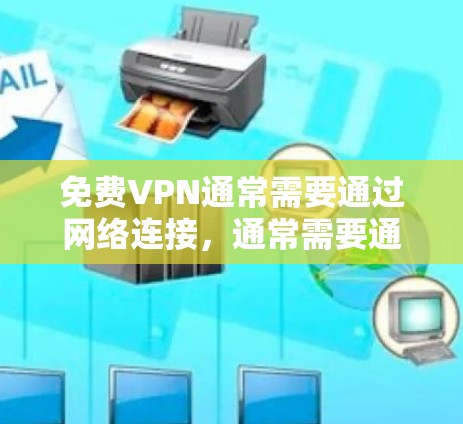 <strong>免费VPN</strong>通常需要通过网络连接,通常需要通过特定的网络来连接,所以通常会用VPN软件来破解或安装,然后在特定的网络上连接。用户需要确保他们使用的是正确的软件,并且安装是正确的
