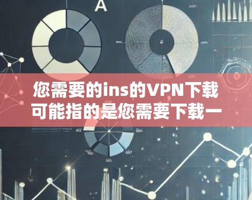 您需要的ins的VPN下载可能指的是您需要下载一个VPN软件来获取加密的网络服务。以下是关于VPN下载的一些信息和建议