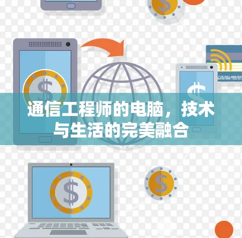 通信工程师的电脑,技术与生活的完美融合 通信工程师的电脑,技术与生活的完美融合