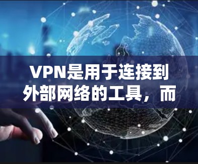VPN是用于连接到外部网络的工具，而外部互联网则是VPN的主要目标。以下是关于VPN的重要信息