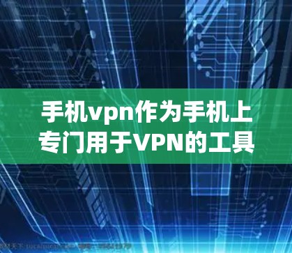 手机vpn作为手机上专门用于VPN的工具,旨在为用户提供在手机上进行复杂VPN操作的便捷解决方案。以下是关于手机vpn的详细分析 手机vpn作为手机上专门用于VPN的工具,旨在为用户提供在手机上进行复杂VPN操作的便捷解决方案。以下是关于手机vpn的详细分析