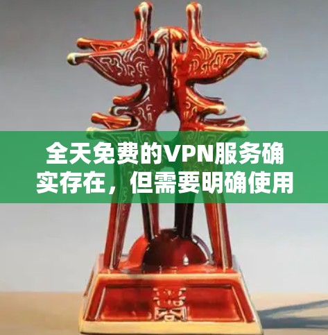 全天免费的VPN服务确实存在,但需要明确使用方式和需求。以下是一些可能的情况