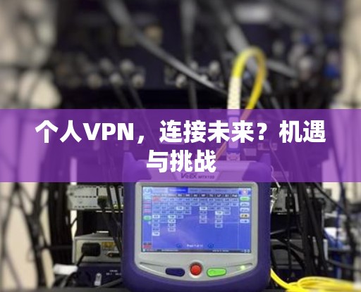 个人VPN,连接未来?机遇与挑战 个人VPN,连接未来?机遇与挑战