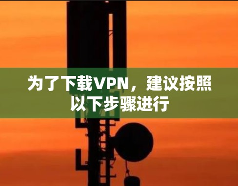 为了下载VPN,建议按照以下步骤进行