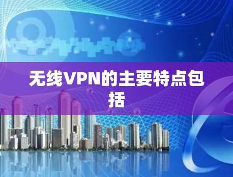 无线VPN的主要特点包括