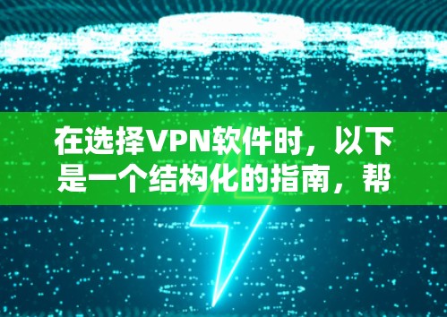 在选择VPN软件时，以下是一个结构化的指南，帮助您更好地理解和评估这些工具