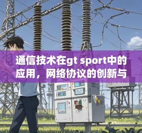 通信技术在gt sport中的应用，网络协议的创新与优化