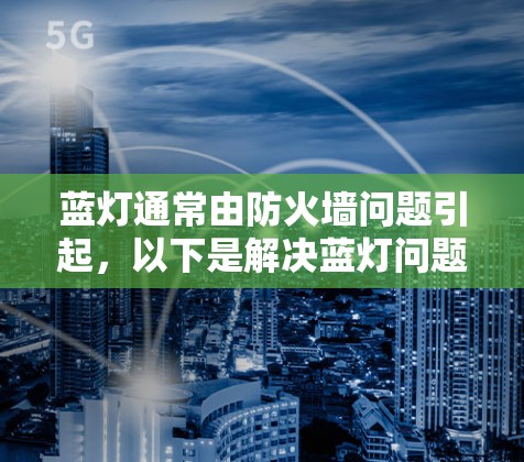 蓝灯通常由防火墙问题引起,以下是解决蓝灯问题的步骤 蓝灯通常由防火墙问题引起,以下是解决蓝灯问题的步骤