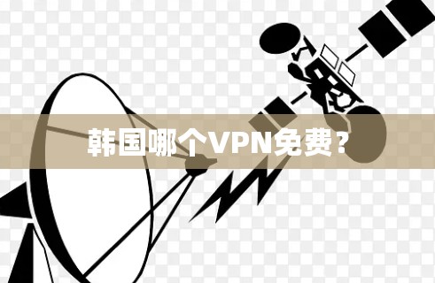 韩国哪个VPN免费?