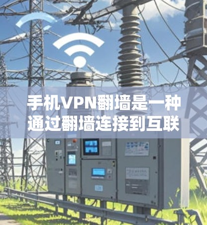 手机VPN翻墙是一种通过翻墙连接到互联网的VPN服务，但其利弊较为复杂。以下是对其利弊的详细分析