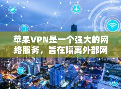 苹果VPN是一个强大的网络服务，旨在隔离外部网络流量，保护用户的信息安全。以下是使用苹果VPN的基本步骤和功能说明