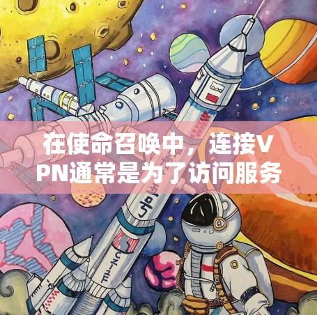 在使命召唤中，连接VPN通常是为了访问服务器或控制服务器的权限。以下是关于VPN连接使命召唤的详细步骤，帮助你顺利完成配置