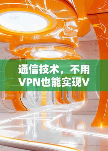 通信技术,不用VPN也能实现VPN功能 通信技术,不用VPN也能实现VPN功能
