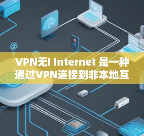 VPN无I Internet 是一种通过VPN连接到非本地互联网资源的策略,旨在通过VPN来访问外部服务器或网站,而无需依赖本地设备。以下是对该概念的详细分析和建议 VPN无I Internet 是一种通过VPN连接到非本地互联网资源的策略,旨在通过VPN来访问外部服务器或网站,而无需依赖本地设备。以下是对该概念的详细分析和建议