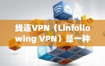 线连VPN（Linfollowing VPN）是一种提供VPN服务的工具，旨在保护用户在线内容的安全性。它通过加密技术将用户连接到外部网络，保护他们的隐私和数据安全