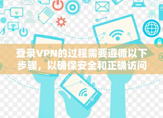 登录VPN的过程需要遵循以下步骤，以确保安全和正确访问目标服务器