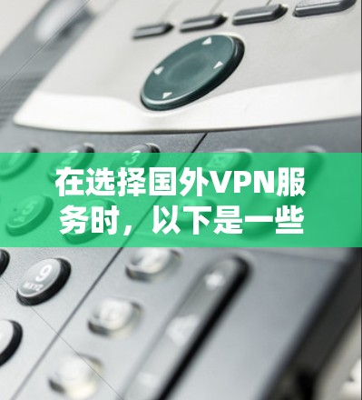 在选择国外VPN服务时，以下是一些关键因素和建议，帮助你做出明智的决定