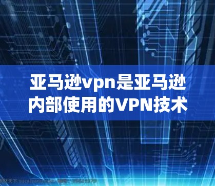 亚马逊vpn是亚马逊内部使用的VPN技术,用于加密上传和下载商品信息,确保数据的安全传输和管理。以下是关于亚马逊vpn的详细解释 亚马逊vpn是亚马逊内部使用的VPN技术,用于加密上传和下载商品信息,确保数据的安全传输和管理。以下是关于亚马逊vpn的详细解释