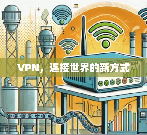 VPN,连接世界的新方式 VPN,连接世界的新方式