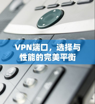 VPN端口，选择与性能的完美平衡