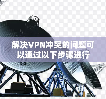 解决VPN冲突的问题可以通过以下步骤进行