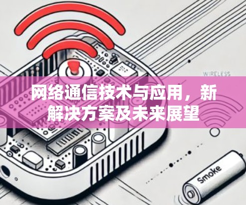 网络通信技术与应用，新解决方案及未来展望