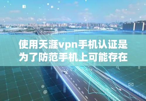 使用天涯vpn手机认证是为了防范手机上可能存在的恶意软件，保障手机的安全性。以下是详细的步骤和信息