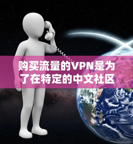 购买流量的VPN是为了在特定的中文社区、论坛或平台上引流，从而增加流量转化率，从而推广自己的产品。以下是一些建议和步骤，帮助您实现这一目标
