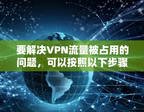 要解决VPN流量被占用的问题，可以按照以下步骤进行