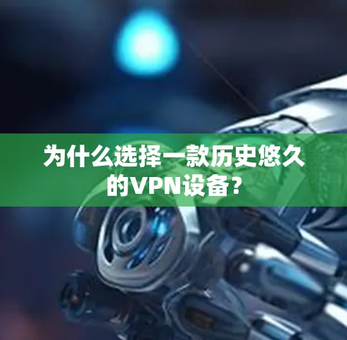 为什么选择一款历史悠久的VPN设备？