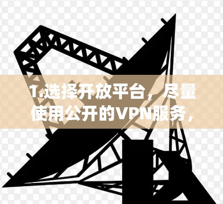 1.选择开放平台，尽量使用公开的VPN服务，如OpenVPN、Virustun等，这些平台通常提供更多的隐私保护和选项