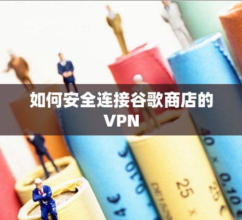 如何安全连接谷歌商店的VPN