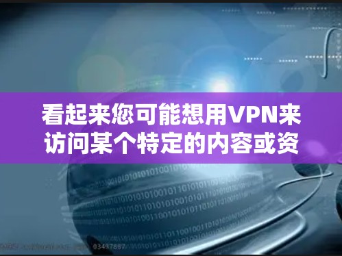 看起来您可能想用VPN来访问某个特定的内容或资源,但由于黑色沙漠可能是一个误解,或者您对VPN的使用方法有误解。如果您想使用VPN来访问特定的网站或内容,请按照以下步骤操作 看起来您可能想用VPN来访问某个特定的内容或资源,但由于黑色沙漠可能是一个误解,或者您对VPN的使用方法有误解。如果您想使用VPN来访问特定的网站或内容,请按照以下步骤操作