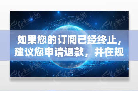 如果您的订阅已经终止,建议您申请退款,并在规定时间内按照流程进行操作。如果仍需服务,建议您联系当地的网络运营商,以获取最新的网络服务信息和解决方案 如果您的订阅已经终止,建议您申请退款,并在规定时间内按照流程进行操作。如果仍需服务,建议您联系当地的网络运营商,以获取最新的网络服务信息和解决方案