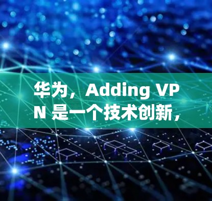 华为，Adding VPN 是一个技术创新，更是对未来的投资