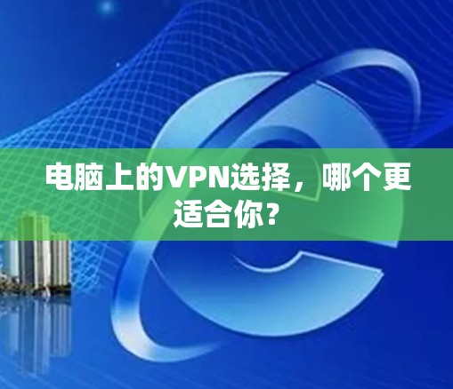 电脑上的VPN选择，哪个更适合你？