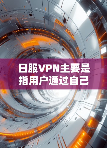 日服VPN主要是指用户通过自己的互联网账号访问网络资源的非付费VPN服务。以下是一些推荐的日服VPN推荐，适合用户使用